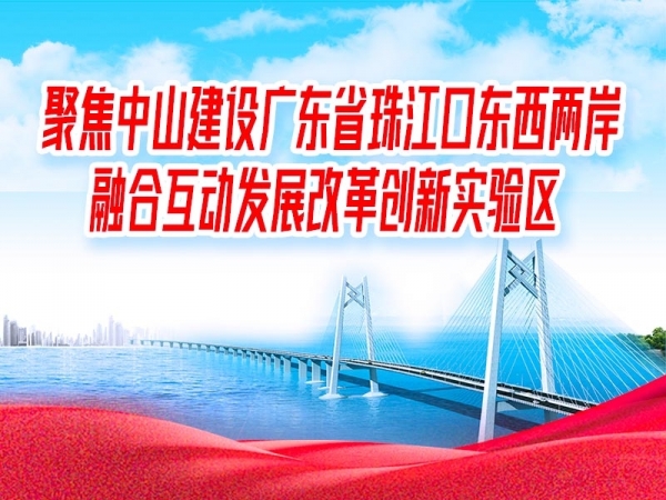 聚焦中山建設(shè)廣東省珠江口東西兩岸融合互動發(fā)展改革創(chuàng)新實(shí)驗(yàn)區(qū)